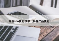 抖音seo优化技术（抖音产品优化）