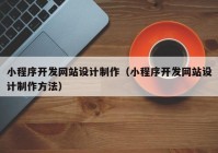 小程序开发网站设计制作（小程序开发网站设计制作方法）