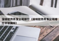 深圳软件开发公司排行（深圳软件开发公司排行中软国际）