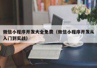 微信小程序开发大全免费（微信小程序开发从入门到实战）