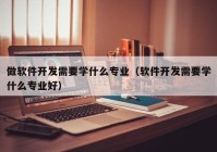 做软件开发需要学什么专业（软件开发需要学什么专业好）