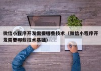 微信小程序开发需要哪些技术（微信小程序开发需要哪些技术基础）