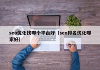 seo优化找哪个平台好（seo排名优化哪家好）